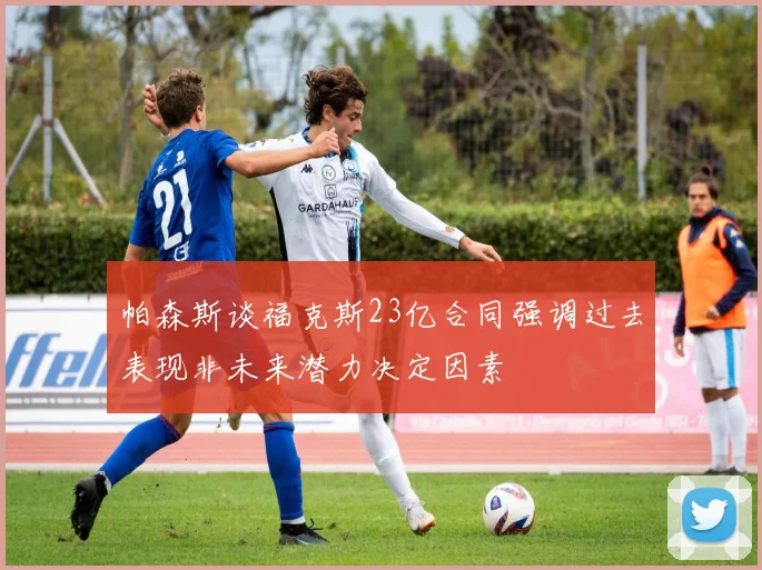 帕森斯谈福克斯23亿合同强调过去表现非未来潜力决定因素