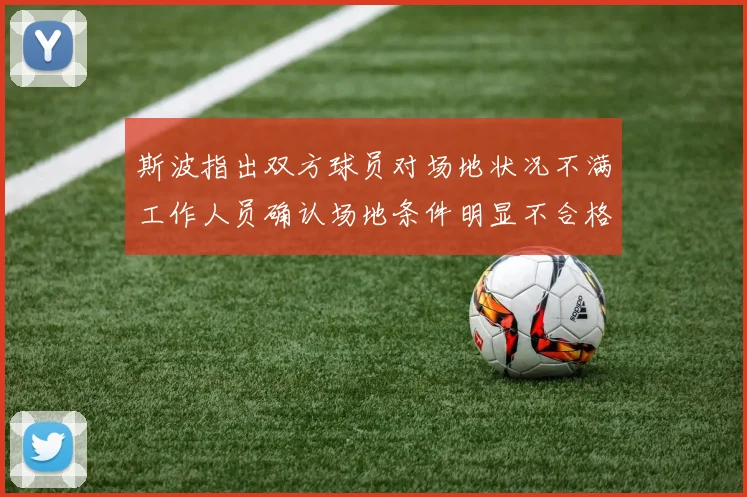 斯波指出双方球员对场地状况不满工作人员确认场地条件明显不合格