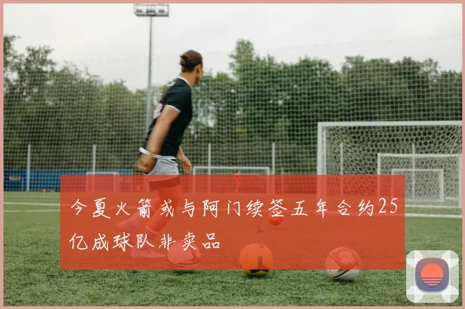 今夏火箭或与阿门续签五年合约25亿成球队非卖品