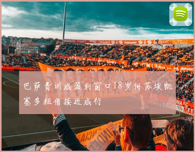 巴萨青训成盈利窗口18岁何苏埃凯塞多租借接近成行