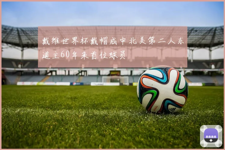 戴维世界杯戴帽成中北美第二人东道主60年来首位球员