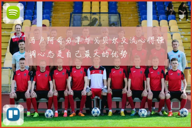 马卢阿奇分享与戈贝尔交流心得强调心态是自己最大的优势