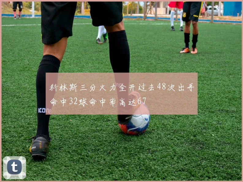 科林斯三分火力全开过去48次出手命中32球命中率高达67
