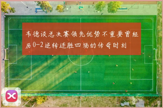 韦德谈总决赛领先优势不重要曾经历0-2逆转连胜四场的传奇时刻