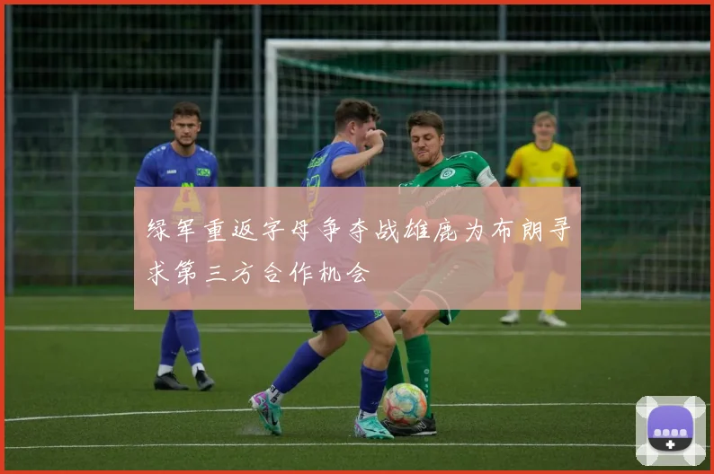 绿军重返字母争夺战雄鹿为布朗寻求第三方合作机会
