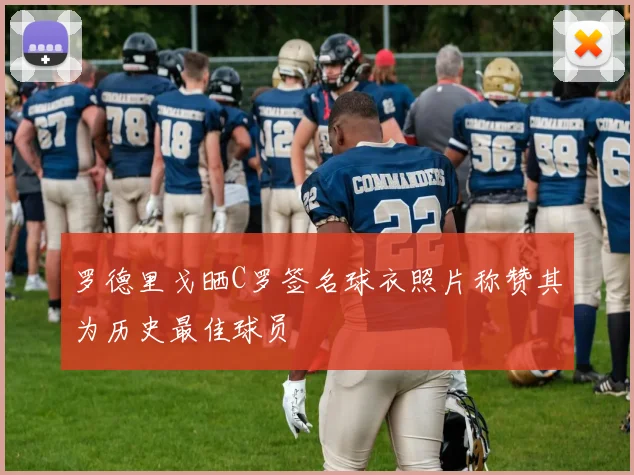 罗德里戈晒C罗签名球衣照片称赞其为历史最佳球员