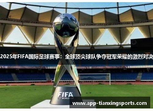 2025年FIFA国际足球赛事：全球顶尖球队争夺冠军荣耀的激烈对决