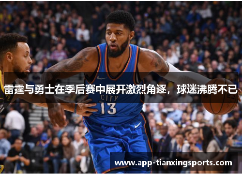 雷霆与勇士在季后赛中展开激烈角逐，球迷沸腾不已