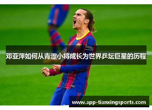 邓亚萍如何从青涩小将成长为世界乒坛巨星的历程