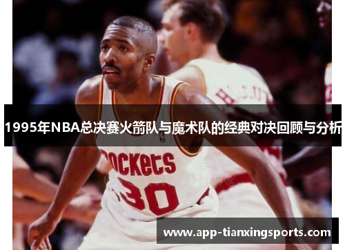 1995年NBA总决赛火箭队与魔术队的经典对决回顾与分析