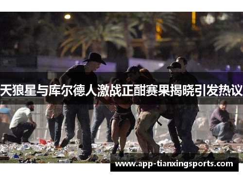 天狼星与库尔德人激战正酣赛果揭晓引发热议