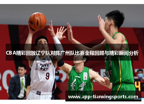 CBA精彩回放辽宁队对阵广州队比赛全程回顾与精彩瞬间分析