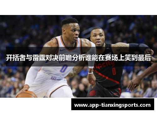 开括者与雷霆对决前瞻分析谁能在赛场上笑到最后